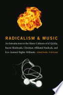 Radicalism and music : an introduction to the music cultures of Al-Qa'ida, racist skinheads, Christian-affiliated radicalism, and eco-animal rights militancy /