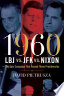 1960 : LBJ vs. JFK vs. Nixon : the epic campaign that forged three presidencies /