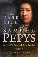 The dark side of Samuel Pepys : society's first sex offender /