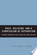 Race, Religion, and a Curriculum of Reparation : Teacher Education for a Multicultural Society /