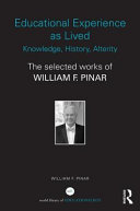 Educational experience as lived : knowledge, history, alterity : the selected writings of William F. Pinar /
