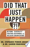 Did that just happen?! : beyond "diversity"--creating sustainable and inclusive organizations /