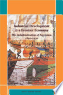 Industrial development in a frontier economy : the industrialization of Argentina, 1890-1930 /