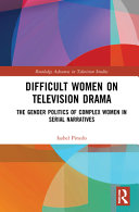 Difficult women on television drama : the gender politics of complex women in serial narratives /