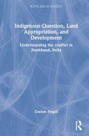 Indigenous question, land appropriation, and development : understanding the conflict in Jharkhand, India /