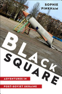 Black square : adventures in Post-Soviet Ukraine /