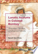 Lunatic asylums in colonial Bombay : shackled bodies, unchained minds /