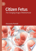 Citizen Fetus : The Changing Image of Motherhood /