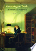 Dreaming in books : the making of the bibliographic imagination in the Romantic age /