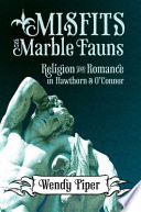 Misfits and marble fauns : religion and romance in Hawthorne and O'Connor /