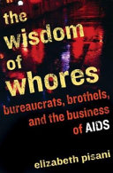 The wisdom of whores : bureaucrats, brothels, and the business of AIDS /