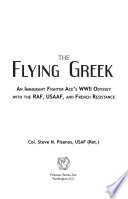 The flying Greek : an immigrant fighter ace's World War II odyssey with the RAF, USAAF, and French Resistance /