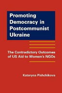 Promoting democracy in postcommunist Ukraine : the contradictory outcomes of US aid to women's NGOs /