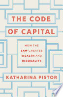 The code of capital : how the law creates wealth and inequality /