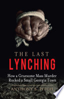 The last lynching : how a gruesome mass murder rocked a small Georgia town /