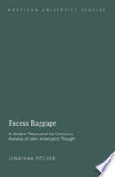 Excess baggage : a modern theory and the conscious amnesia of Latin Americanist thought /