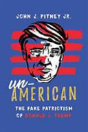 Un-American : the fake patriotism of Donald J. Trump /