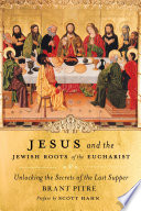 Jesus and the Jewish roots of the Eucharist : unlocking the secrets of the Last Supper /