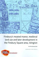 Finsbury's moated manor, medieval land use and later development in the Finsbury Square area, Islington /