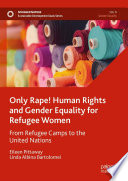 Only Rape! Human Rights and Gender Equality for Refugee Women  : From Refugee Camps to the United Nations /