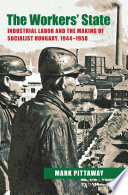 The workers' state : industrial labor and the making of socialist Hungary, 1944-1958 /