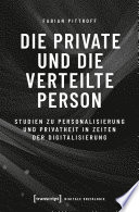 Die private und die verteilte Person : Studien zu Personalisierung und Privatheit in Zeiten der Digitalisierung /