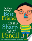 My best friend is as sharp as a pencil : and other funny classroom portraits /