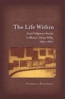 The life within : local indigenous society in Mexico's Toluca Valley, 1650-1800 /