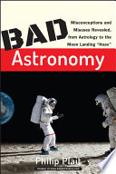 Bad astronomy : misconceptions and misuses revealed, from astrology to the moon landing 'hoax' /