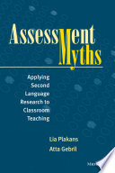 Assessment myths : applying second language research to classroom teaching / Lia Plakans, Atta Gebril.