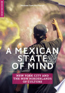 A Mexican state of mind : New York City and the new borderlands of culture /