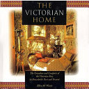 The Victorian home : the grandeur and comforts of the Victorian Era, in households past and present /