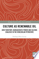 Culture as renewable oil : how territory, bureaucratic power and culture coalesce in the Venezuelan Petrostate /