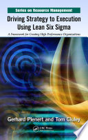 Driving strategy to execution using lean Six sigma : a framework for creating high performance organizations /