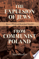 The expulsion of Jews from communist Poland : memory wars and homeland anxieties /