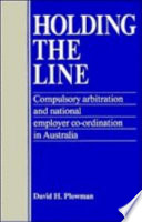 Holding the line : compulsory arbitration and national employer co-ordination in Australia /