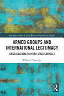 Armed groups and international legitimacy : child soldiers in intra-state conflict /