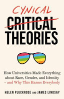 Cynical theories : how universities made everything about race, gender, and identity - and why this harms everybody /
