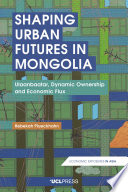 Shaping urban futures in Mongolia : Ulaanbaatar, dynamic ownership and economic flux /