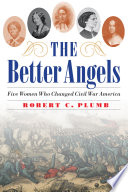 The better angels : five women who changed Civil War America /
