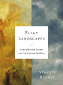 Elegy landscapes : Constable and Turner and the intimate sublime /