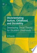 Dis/orientating Autism, Childhood, and Dis/ability : Developing Social Theory for Disabled Childhoods /