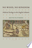 No wood, no kingdom : political ecology in the English Atlantic /