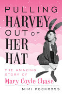 Pulling Harvey out of her hat : the amazing story of Mary Coyle Chase /
