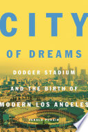 City of dreams : Dodger Stadium and the birth of modern Los Angeles /