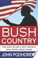 Bush country : how Dubya became a great president while driving the liberals insane /