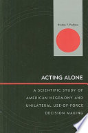 Acting alone : a scientific study of American hegemony and unilateral use-of-force decision making /