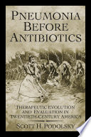 Pneumonia before antibiotics : therapeutic evolution and evaluation in twentieth-century America /