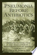 Pneumonia before antibiotics : therapeutic evolution and evaluation in twentieth-century America /