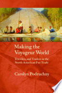 Making the voyageur world : travelers and traders in the North American fur trade /